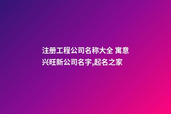 注册工程公司名称大全 寓意兴旺新公司名字,起名之家